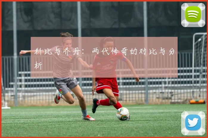 科比与乔丹:两代传奇的对比与分析