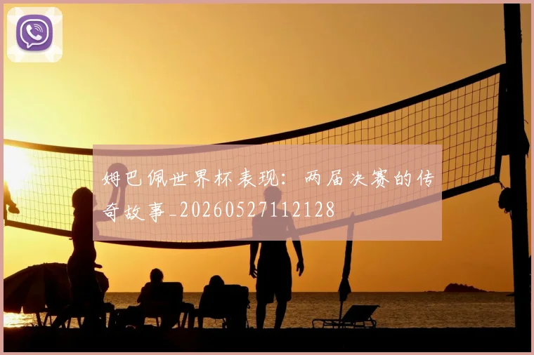姆巴佩世界杯表现:两届决赛的传奇故事_20260527112128