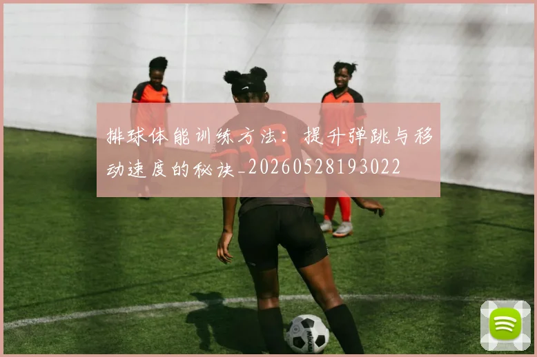 排球体能训练方法:提升弹跳与移动速度的秘诀_20260528193022
