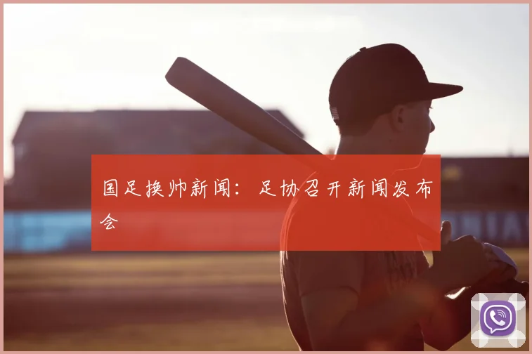 国足换帅新闻:足协召开新闻发布会