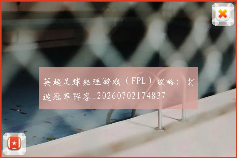 英超足球经理游戏（FPL）攻略：打造冠军阵容_20260702174837