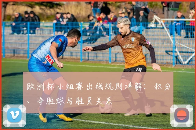 欧洲杯小组赛出线规则详解：积分、净胜球与胜负关系