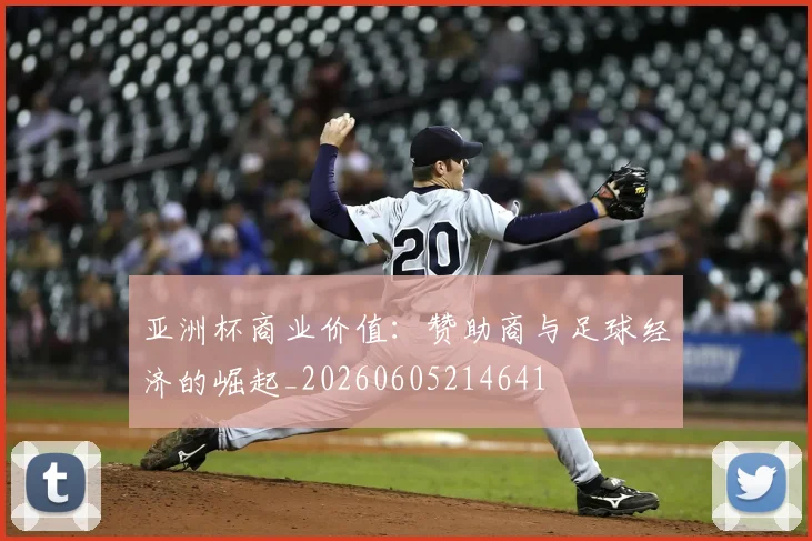 亚洲杯商业价值:赞助商与足球经济的崛起_20260605214641