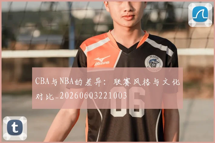 CBA与NBA的差异:联赛风格与文化对比_20260603221003