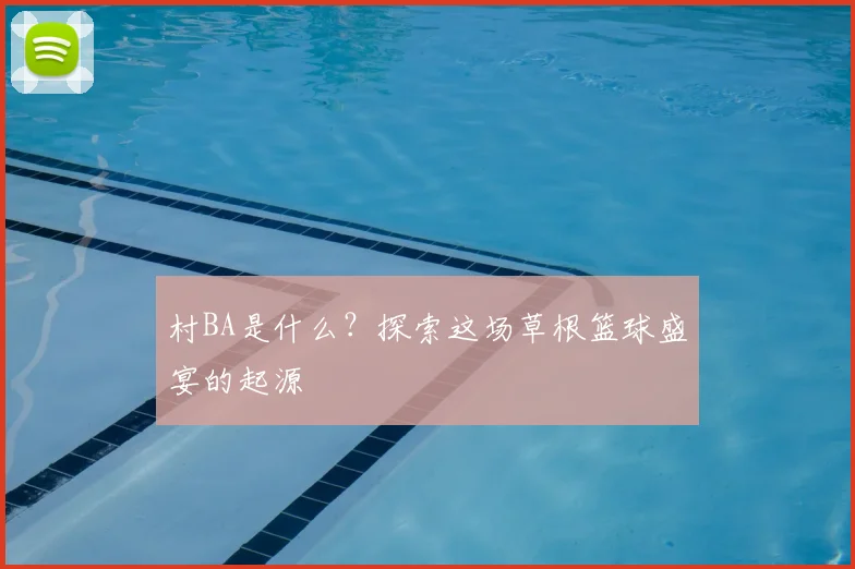 村BA是什么?探索这场草根篮球盛宴的起源