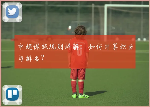 中超保级规则详解:如何计算积分与排名?