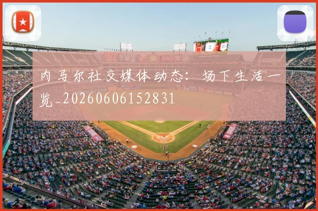内马尔社交媒体动态:场下生活一览_20260606152831