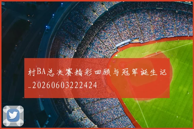 村BA总决赛精彩回顾与冠军诞生记_20260603222424