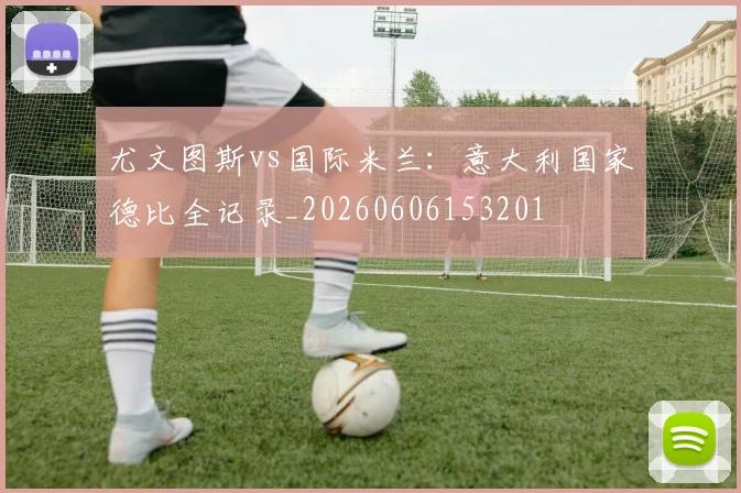 尤文图斯vs国际米兰:意大利国家德比全记录_20260606153201
