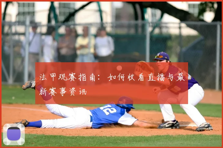 法甲观赛指南：如何收看直播与最新赛事资讯