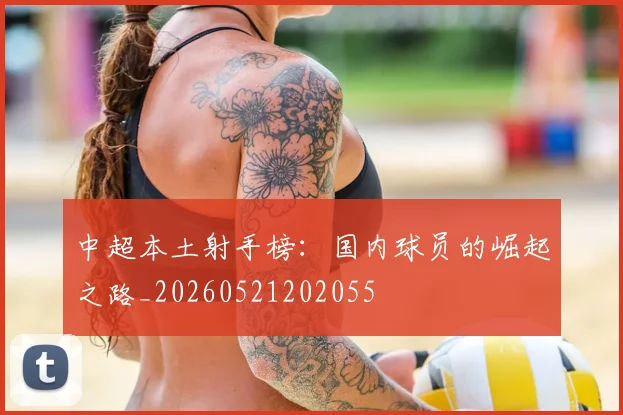 中超本土射手榜：国内球员的崛起之路_20260521202055