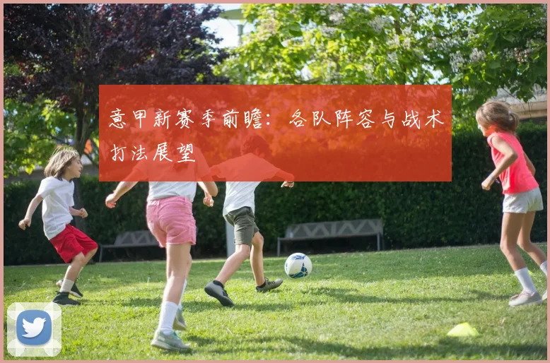 意甲新赛季前瞻：各队阵容与战术打法展望