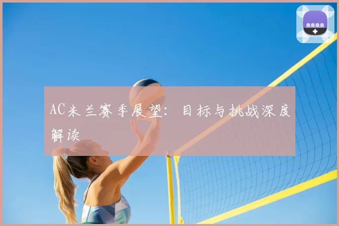 AC米兰赛季展望：目标与挑战深度解读