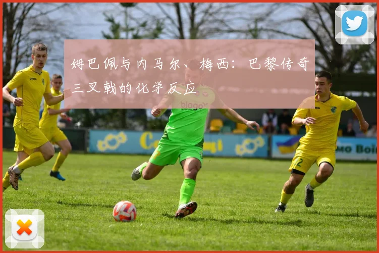 姆巴佩与内马尔、梅西:巴黎传奇三叉戟的化学反应