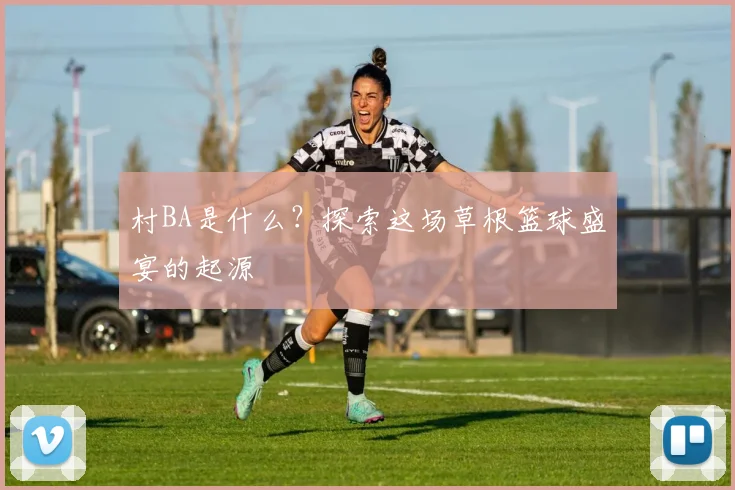 村BA是什么？探索这场草根篮球盛宴的起源
