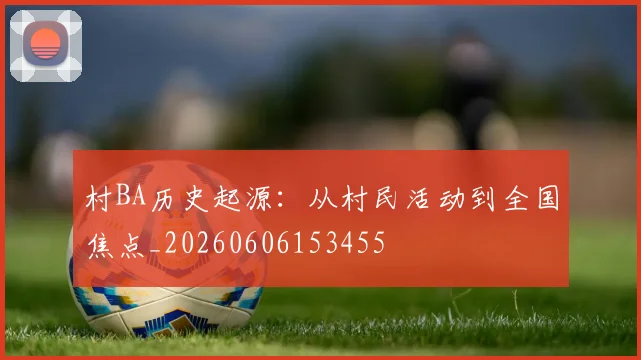 村BA历史起源：从村民活动到全国焦点_20260606153455
