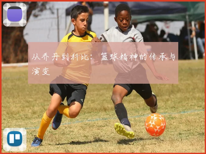 从乔丹到科比:篮球精神的传承与演变