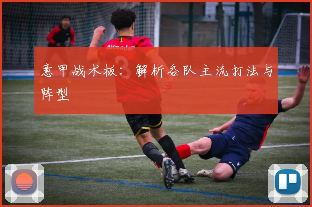 意甲战术板:解析各队主流打法与阵型