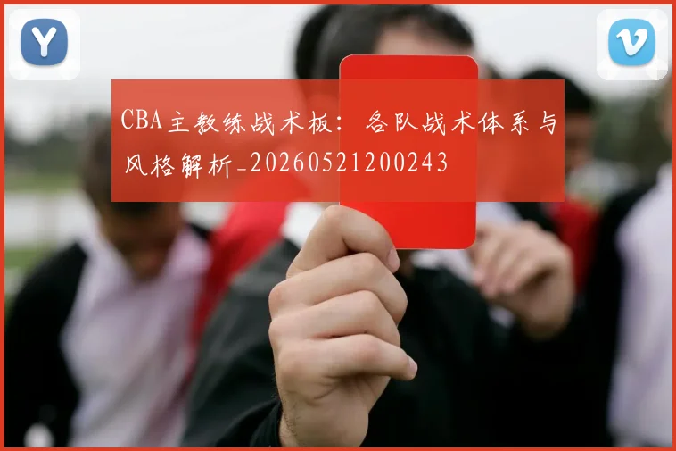 CBA主教练战术板：各队战术体系与风格解析_20260521200243