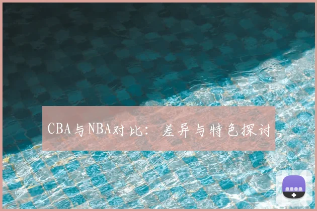 CBA与NBA对比:差异与特色探讨