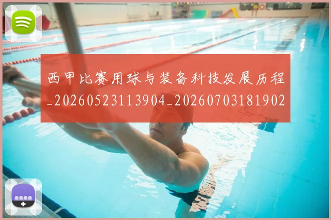西甲比赛用球与装备科技发展历程_20260523113904_20260703181902