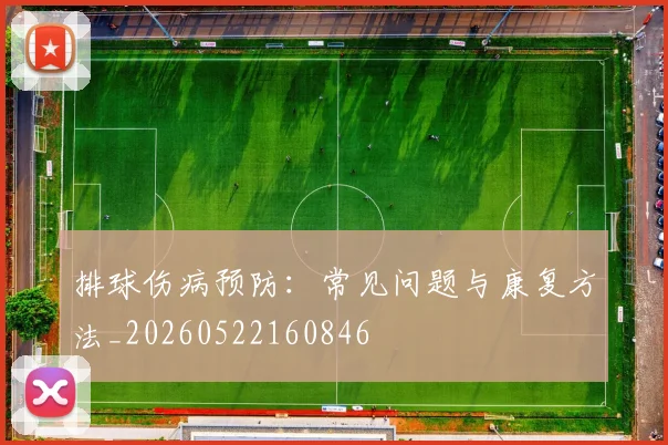 排球伤病预防:常见问题与康复方法_20260522160846