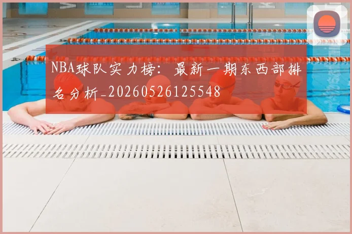 NBA球队实力榜:最新一期东西部排名分析_20260526125548