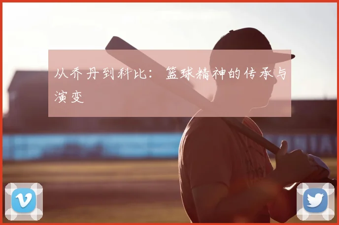 从乔丹到科比:篮球精神的传承与演变
