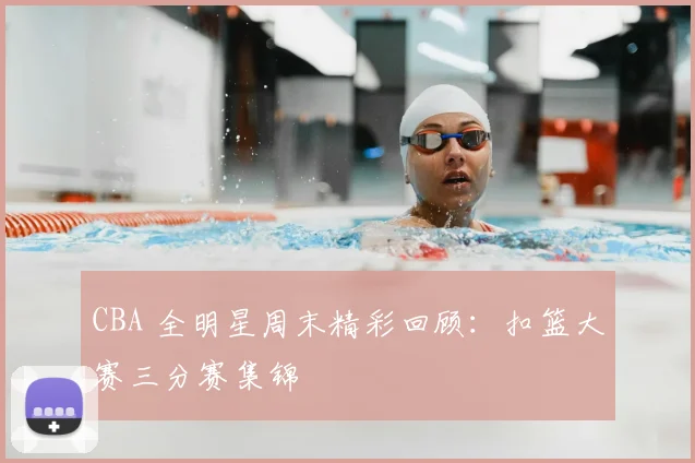 CBA 全明星周末精彩回顾:扣篮大赛三分赛集锦