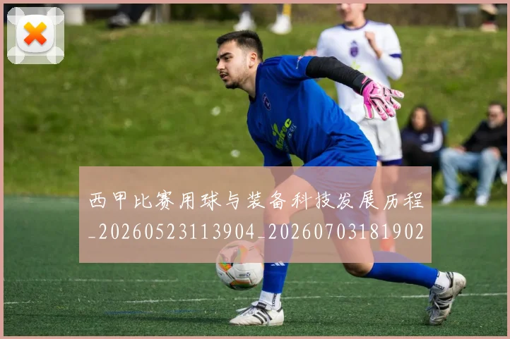 西甲比赛用球与装备科技发展历程_20260523113904_20260703181902
