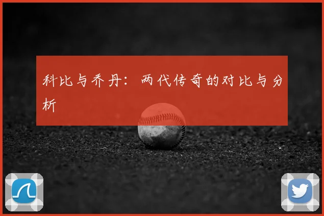科比与乔丹：两代传奇的对比与分析