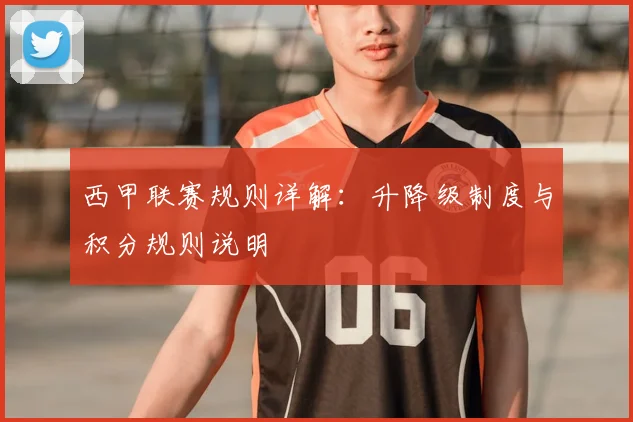 西甲联赛规则详解:升降级制度与积分规则说明